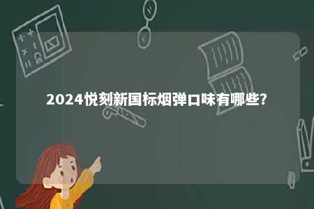 2024悦刻新国标烟弹口味有哪些
？ 